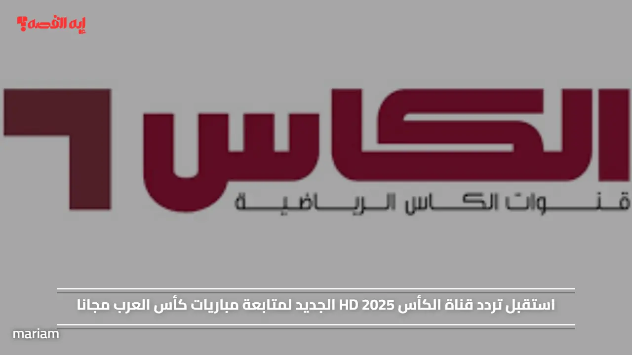 استقبل تردد قناة الكأس HD 2025 الجديد لمتابعة مباريات كأس العرب مجانا